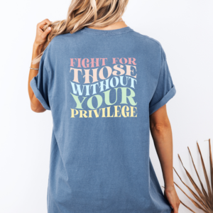 Fight for Those Without Your Privilege graphic tee, back design shown